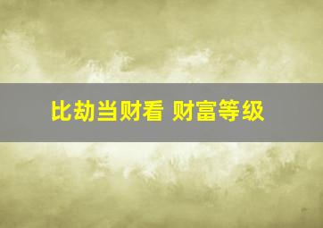 比劫当财看 财富等级